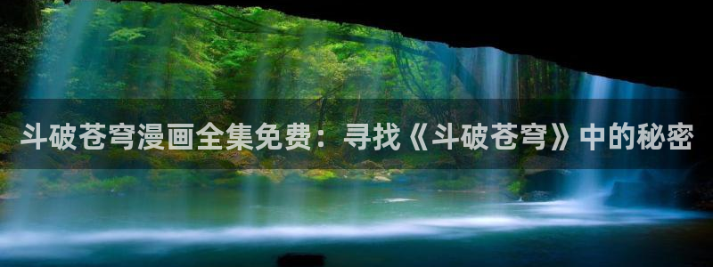 羞羞漫画汗汗漫画下拉观看：斗破苍穹漫画全集免费：寻找《斗破苍穹》中的秘密