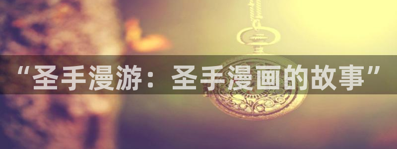 汗汗漫画官网入口：“圣手漫游：圣手漫画的故事”