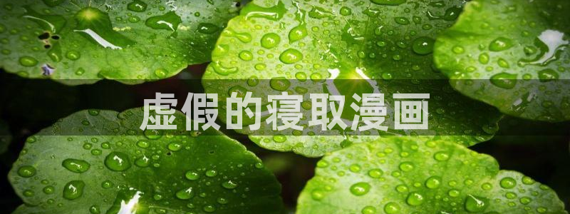 汗汗漫画免费下拉式：虚假的寝取漫画