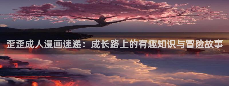 汗汗汗漫画：歪歪成人漫画速递：成长路上的有趣知识与冒险故事