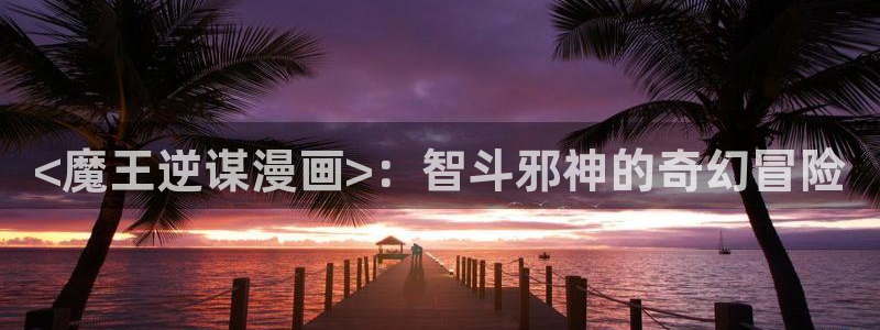 汗汗漫画手机：<魔王逆谋漫画>：智斗邪神的奇幻冒险