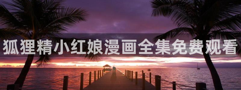韩漫免费汗汗漫画：狐狸精小红娘漫画全集免费观看
