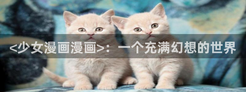 私密教学汗汗漫画：<少女漫画漫画>：一个充满幻想的世界