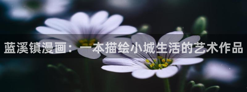 汗汗漫画阅读：蓝溪镇漫画：一本描绘小城生活的艺术作品