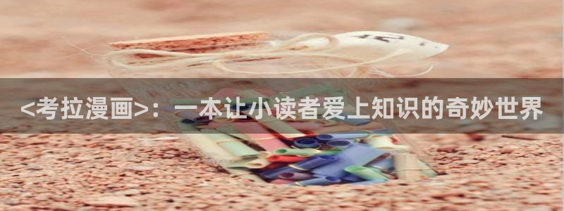羞羞漫画成人汗汗漫画嘿嘿漫画：<考拉漫画>：一本让小读者爱上知识的奇妙世界