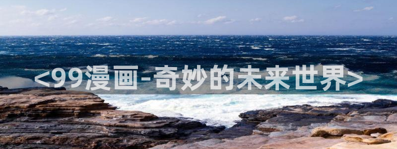 韩漫汗汗漫画网：<99漫画-奇妙的未来世界>