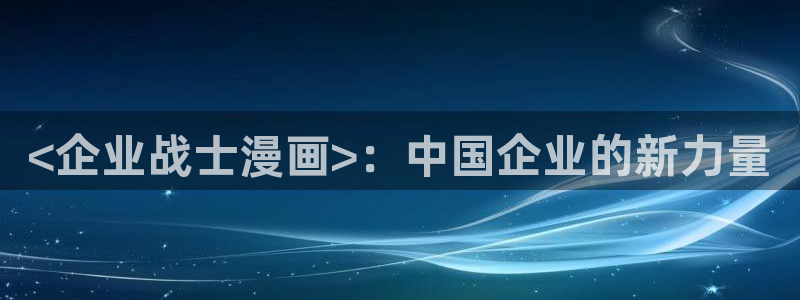 免费漫画汗汗漫画土豪漫画：<企业战士漫画>：中国企业的新力量