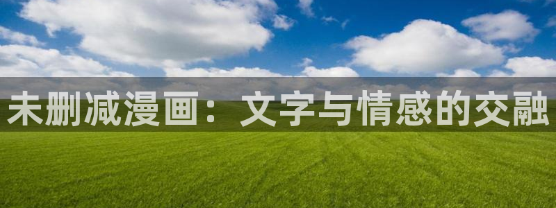 汗汗漫画主页面：未删减漫画：文字与情感的交融