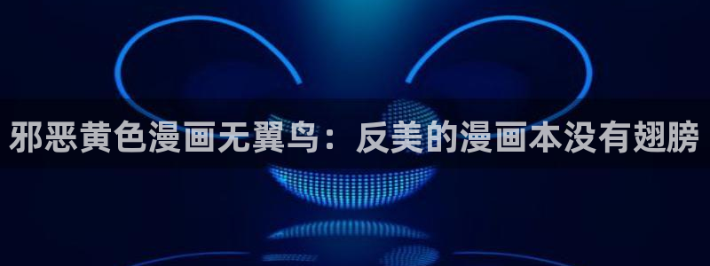 汗汗漫画官网 漫画：邪恶黄色漫画无翼鸟：反美的漫画本没有翅膀