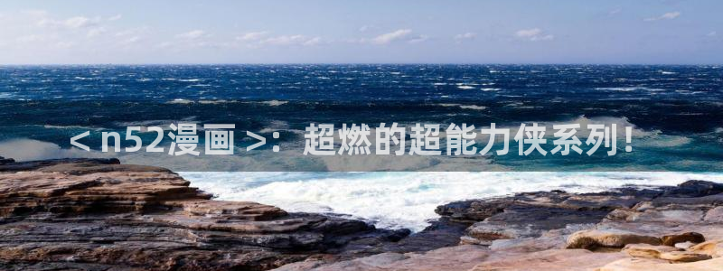 汗汗漫画免费观看入口：< n52漫画 >：超燃的超能力侠系列！