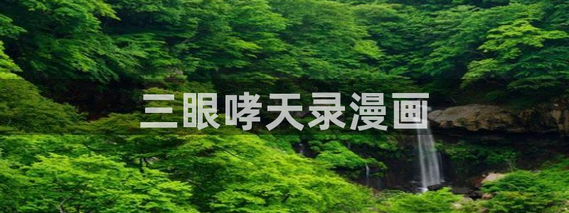 汗汗漫画在线观看nba入口：三眼哮天录漫画