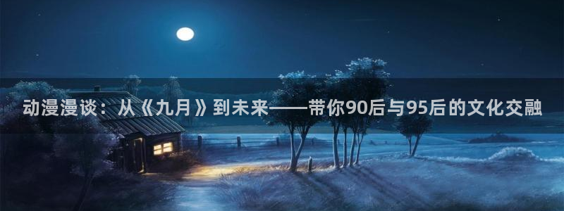 汗汗漫画弹窗：动漫漫谈：从《九月》到未来——带你90后与95后的文化交融