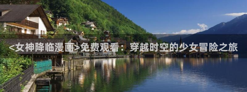 汗汗漫画免费：<女神降临漫画>免费观看：穿越时空的少女冒险之旅