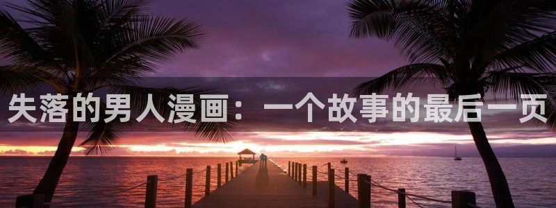 歪歪汗汗漫画入口：失落的男人漫画：一个故事的最后一页