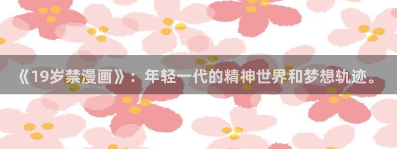 汗汗漫画yy：《19岁禁漫画》：年轻一代的精神世界和梦想轨迹。