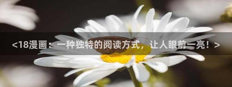 汗汗漫画免费在线阅读：<18漫画：一种独特的阅读方式，让人眼前一亮！>