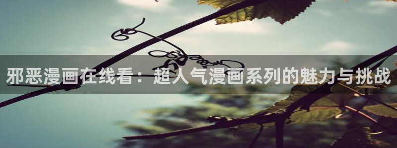 歪歪汗汗漫画sss快看：邪恶漫画在线看：超人气漫画系列的魅力与挑战