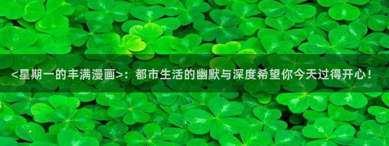 汗汗漫画在线看官网：<星期一的丰满漫画>：都市生活的幽默与深度希望你今天过得开心！