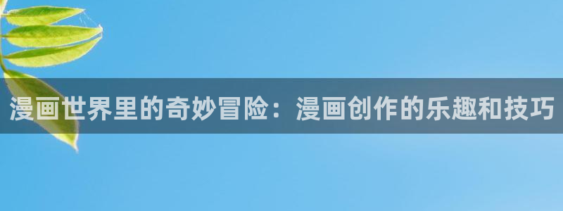 汗汗漫画sss歪歪漫画sss：漫画世界里的奇妙冒险：漫画创作的乐趣和技巧