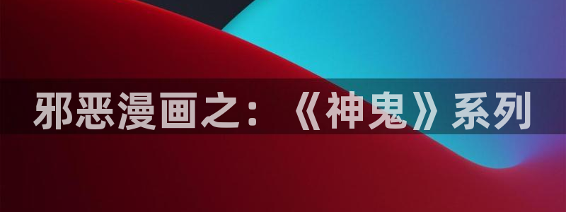 汗汗漫画网址：邪恶漫画之：《神鬼》系列