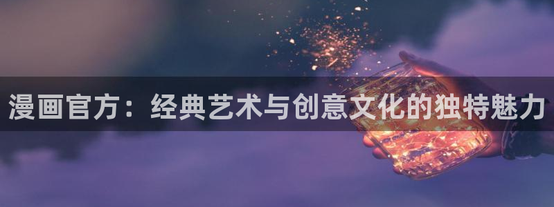 羞羞漫画汗汗漫画下拉观看：漫画官方：经典艺术与创意文化的独特魅力