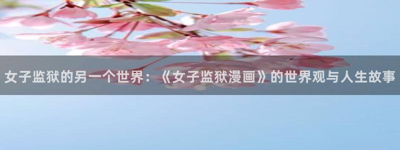 汗汗漫画主页sss：女子监狱的另一个世界：《女子监狱漫画》的世界观与人生故事