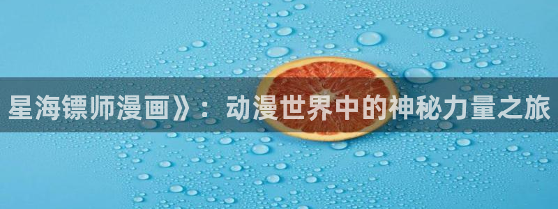 汗汗漫画免费漫画下拉式阅读：星海镖师漫画》：动漫世界中的神秘力量之旅