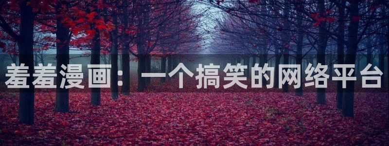 汗汗漫画免费阅在线看：羞羞漫画：一个搞笑的网络平台