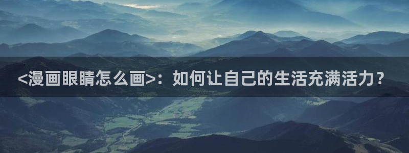 汗汗漫画韩国首页：<漫画眼睛怎么画>：如何让自己的生活充满活力？