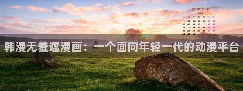 汗汗漫画官方入口：韩漫无羞遮漫画：一个面向年轻一代的动漫平台