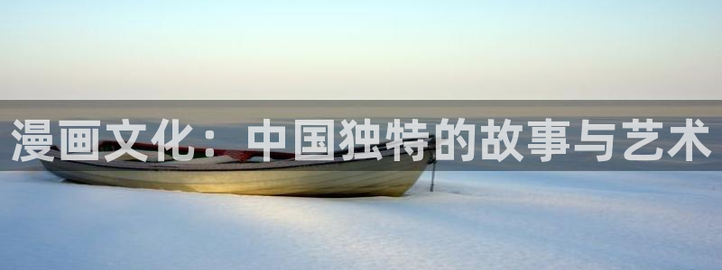汗汗漫画首页免费：漫画文化：中国独特的故事与艺术