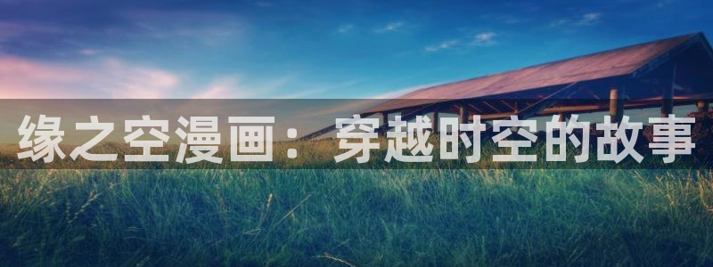 在线看汗汗漫画歪歪漫画：缘之空漫画：穿越时空的故事